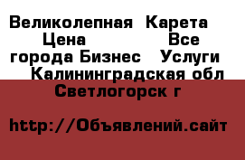 Великолепная  Карета   › Цена ­ 300 000 - Все города Бизнес » Услуги   . Калининградская обл.,Светлогорск г.